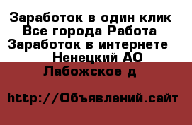 Заработок в один клик - Все города Работа » Заработок в интернете   . Ненецкий АО,Лабожское д.